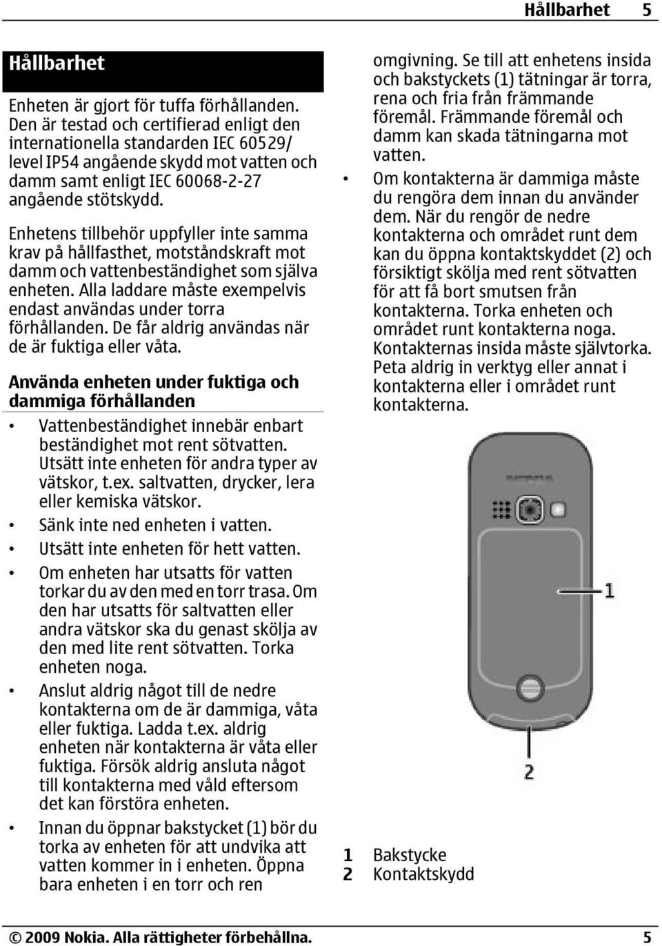 Enhetens tillbehör uppfyller inte samma krav på hållfasthet, motståndskraft mot damm och vattenbeständighet som själva enheten. Alla laddare måste exempelvis endast användas under torra förhållanden.