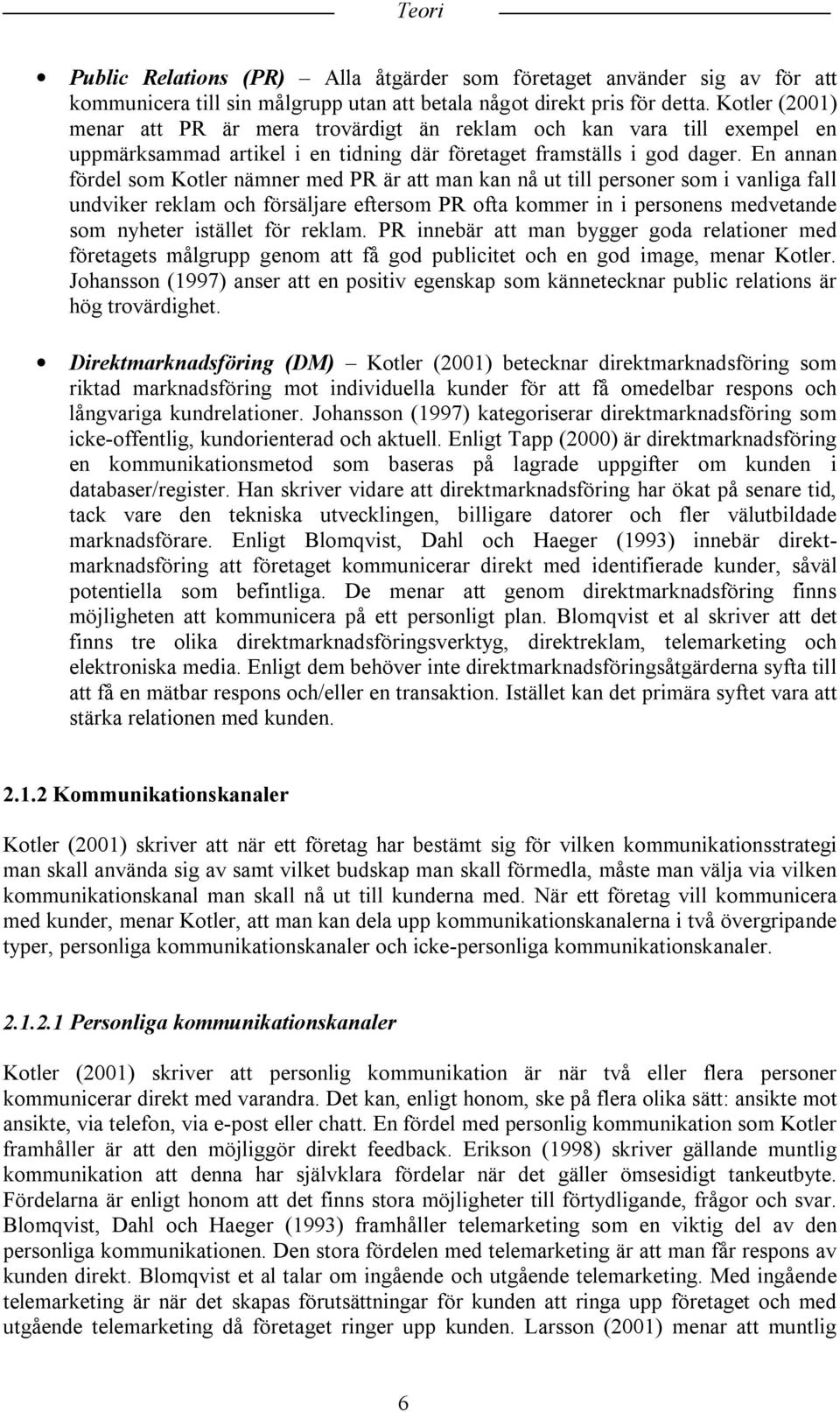 En annan fördel som Kotler nämner med PR är att man kan nå ut till personer som i vanliga fall undviker reklam och försäljare eftersom PR ofta kommer in i personens medvetande som nyheter istället