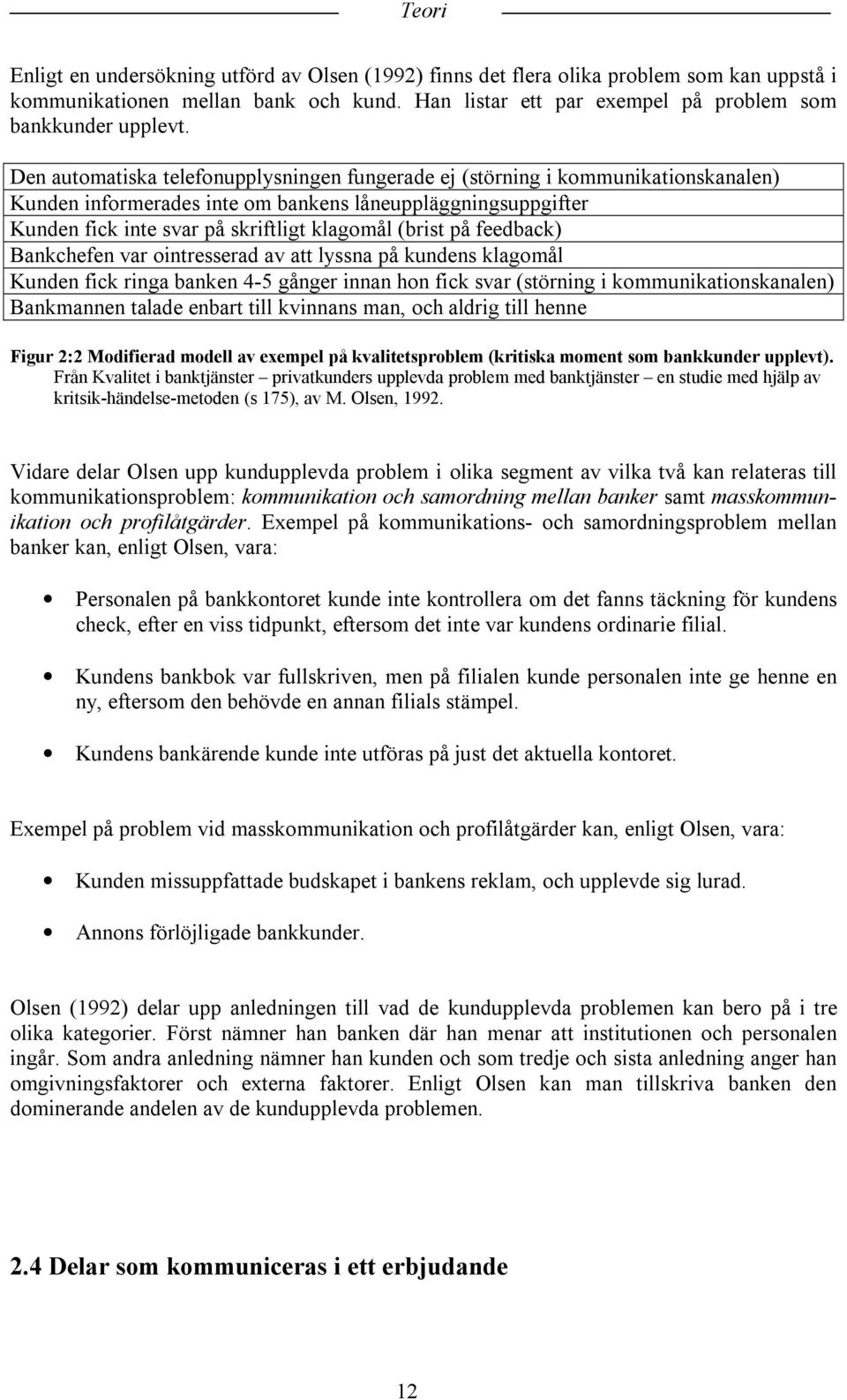 på feedback) Bankchefen var ointresserad av att lyssna på kundens klagomål Kunden fick ringa banken 4-5 gånger innan hon fick svar (störning i kommunikationskanalen) Bankmannen talade enbart till