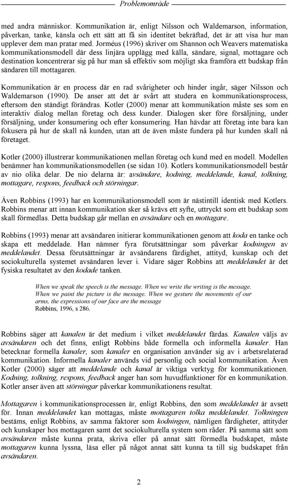 Jorméus (1996) skriver om Shannon och Weavers matematiska kommunikationsmodell där dess linjära upplägg med källa, sändare, signal, mottagare och destination koncentrerar sig på hur man så effektiv