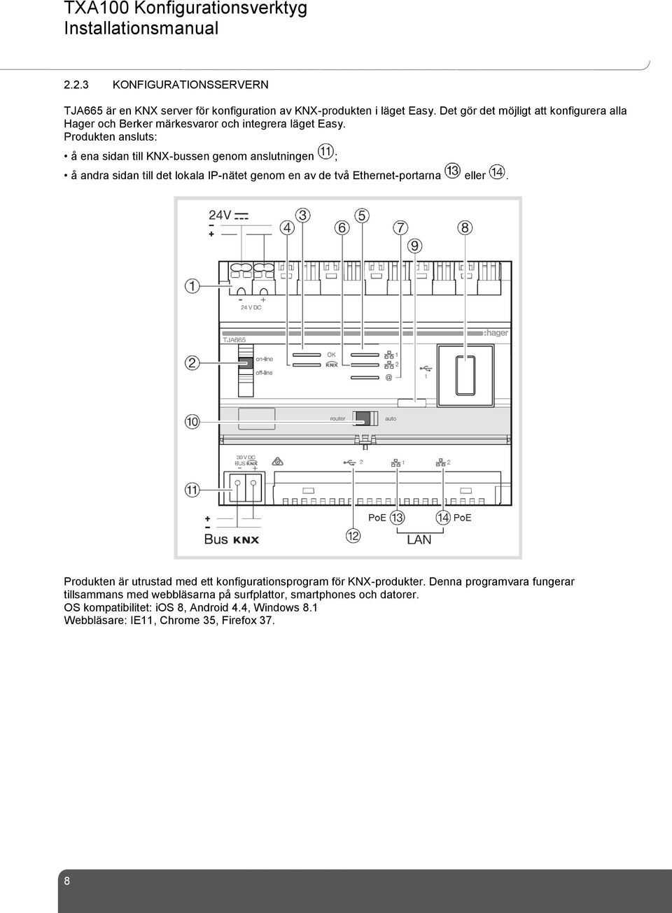 Produkten ansluts: å ena sidan till KNX-bussen genom anslutningen ; å andra sidan till det lokala IP-nätet genom en av de två Ethernet-portarna eller.