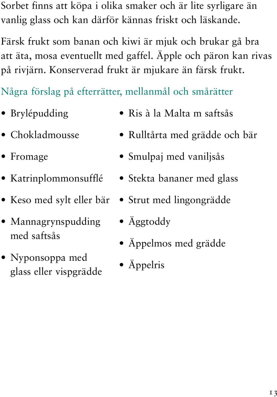 Konserverad frukt är mjukare än färsk frukt.