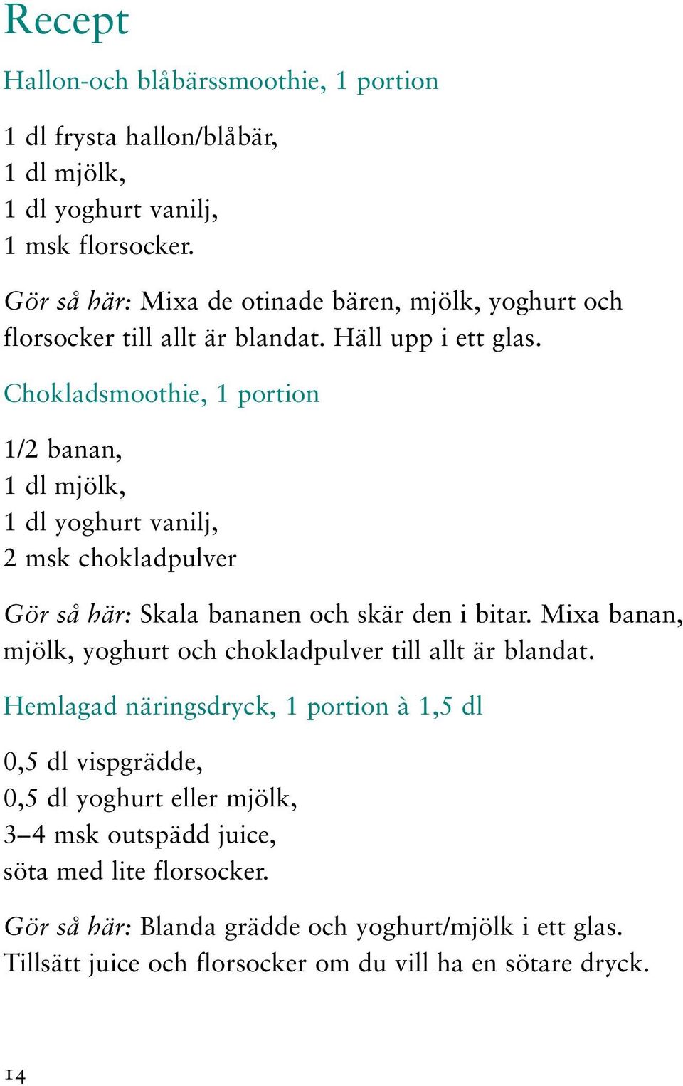 Chokladsmoothie, 1 portion 1/2 banan, 1 dl mjölk, 1 dl yoghurt vanilj, 2 msk chokladpulver Gör så här: Skala bananen och skär den i bitar.