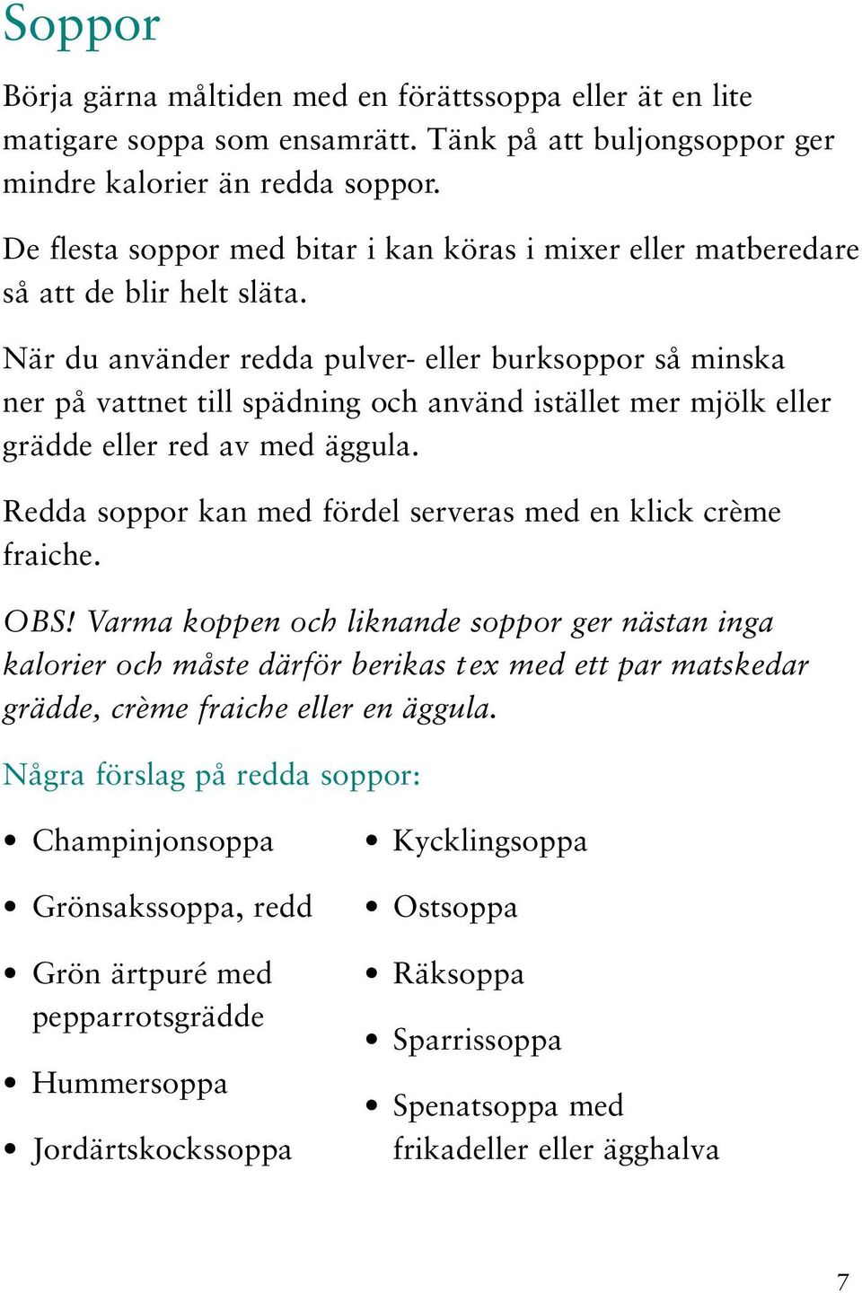 När du använder redda pulver- eller burksoppor så minska ner på vattnet till spädning och använd istället mer mjölk eller grädde eller red av med äggula.