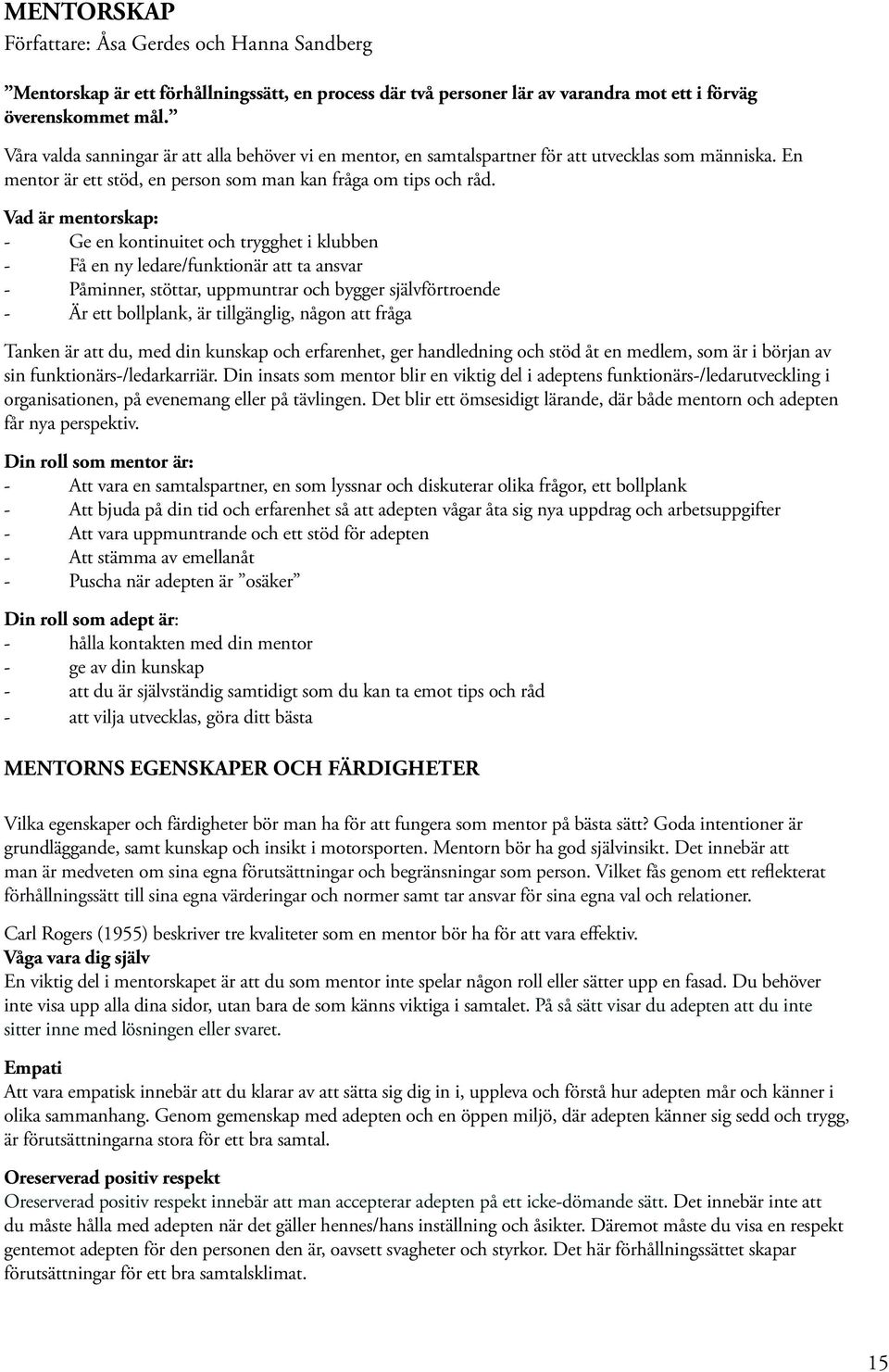 Vad är mentorskap: - Ge en kontinuitet och trygghet i klubben - Få en ny ledare/funktionär att ta ansvar - Påminner, stöttar, uppmuntrar och bygger självförtroende - Är ett bollplank, är tillgänglig,