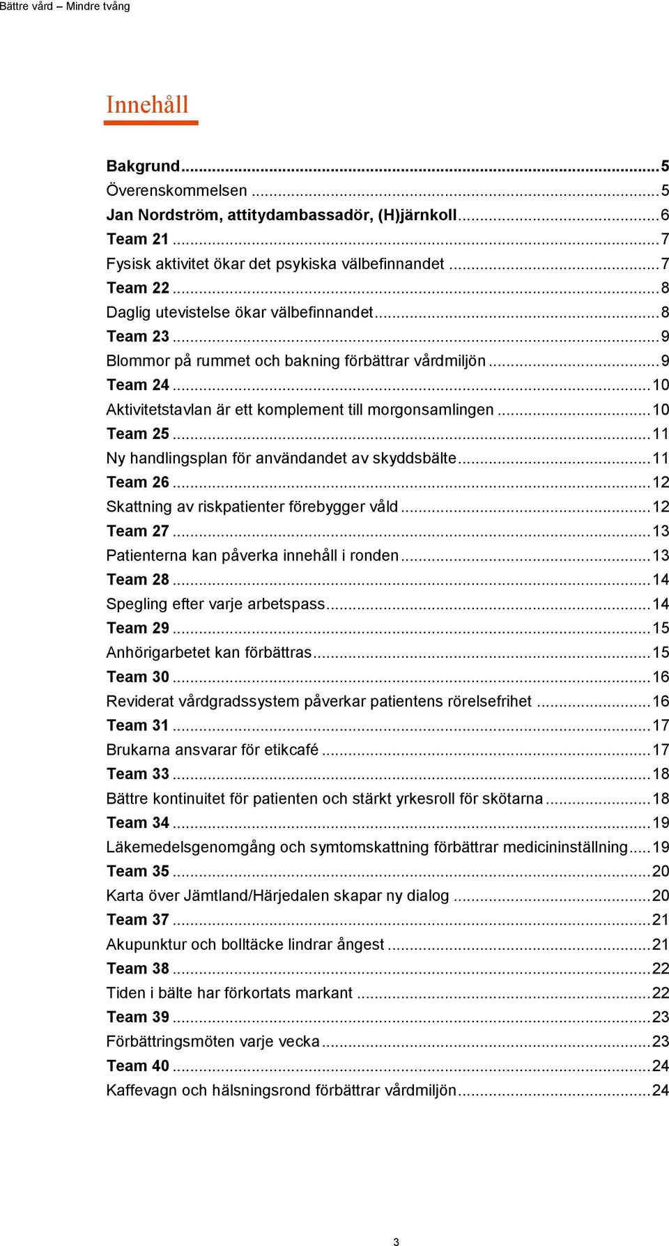 .. 10 Team 25... 11 Ny handlingsplan för användandet av skyddsbälte... 11 Team 26... 12 Skattning av riskpatienter förebygger våld... 12 Team 27... 13 Patienterna kan påverka innehåll i ronden.