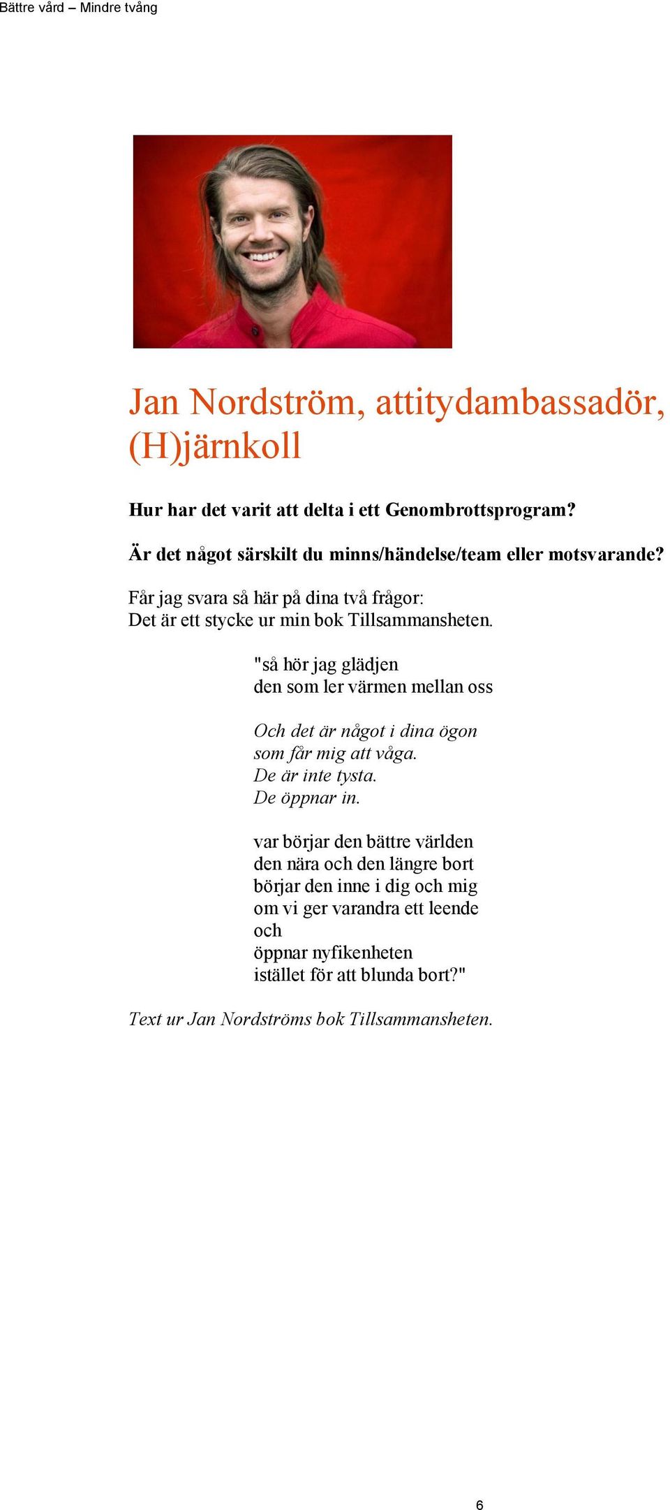 "så hör jag glädjen den som ler värmen mellan oss Och det är något i dina ögon som får mig att våga. De är inte tysta. De öppnar in.