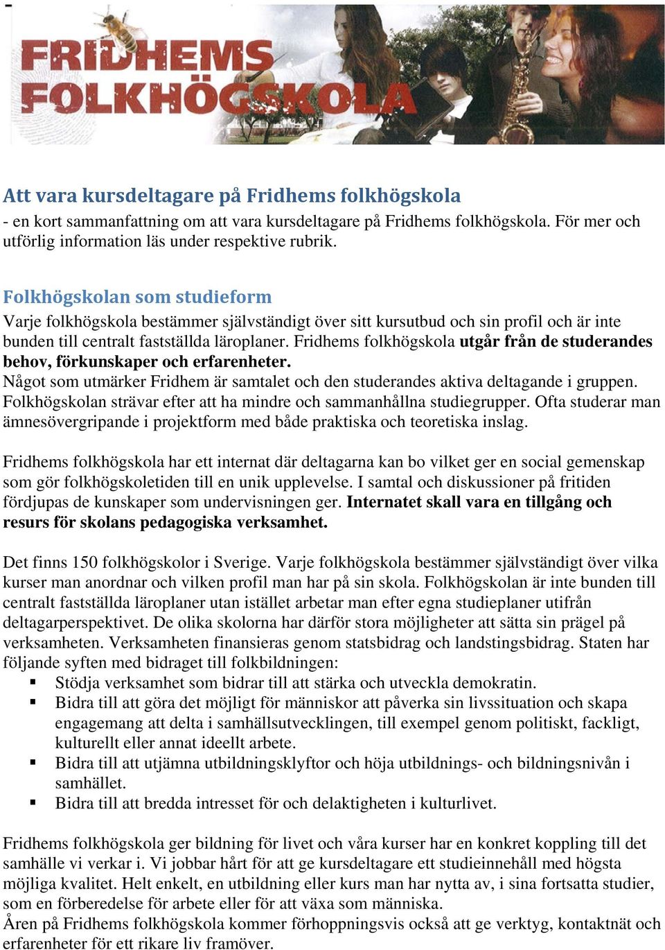 Fridhems folkhögskola utgår från de studerandes behov, förkunskaper och erfarenheter. Något som utmärker Fridhem är samtalet och den studerandes aktiva deltagande i gruppen.