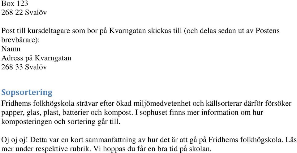 papper, glas, plast, batterier och kompost. I sophuset finns mer information om hur komposteringen och sortering går till. Oj oj oj!