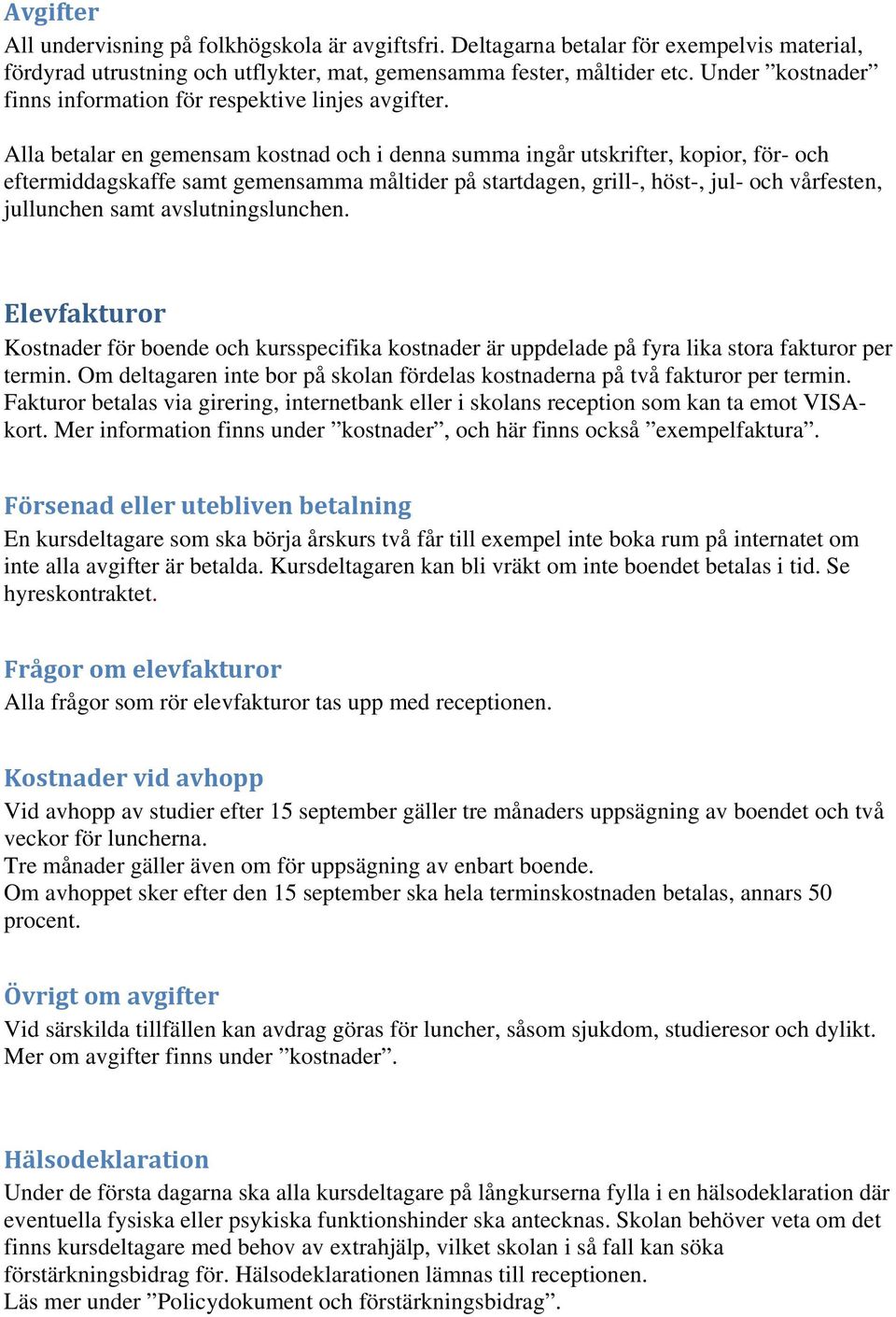 Alla betalar en gemensam kostnad och i denna summa ingår utskrifter, kopior, för- och eftermiddagskaffe samt gemensamma måltider på startdagen, grill-, höst-, jul- och vårfesten, jullunchen samt