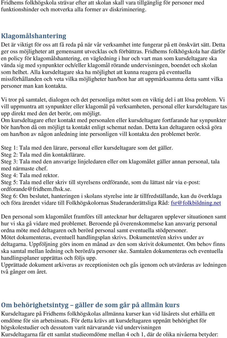 Fridhems folkhögskola har därför en policy för klagomålshantering, en vägledning i hur och vart man som kursdeltagare ska vända sig med synpunkter och/eller klagomål rörande undervisningen, boendet