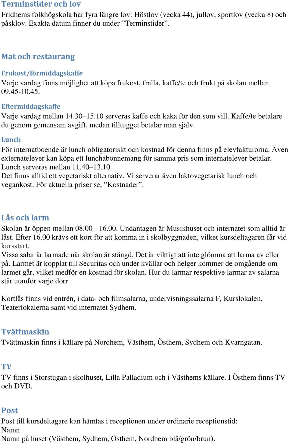 10 serveras kaffe och kaka för den som vill. Kaffe/te betalare du genom gemensam avgift, medan tilltugget betalar man själv.