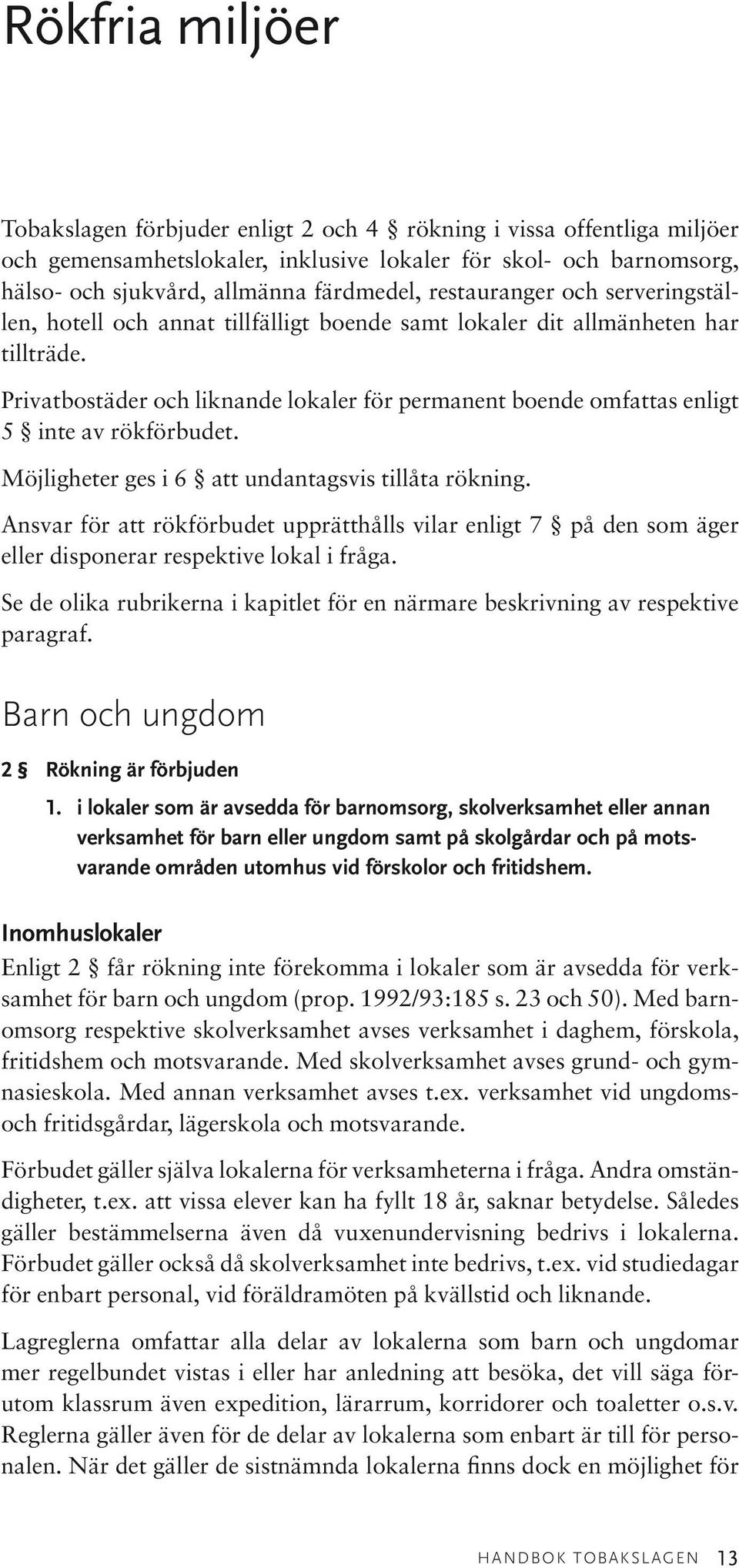 Privatbostäder och liknande lokaler för permanent boende omfattas enligt 5 inte av rökförbudet. Möjligheter ges i 6 att undantagsvis tillåta rökning.