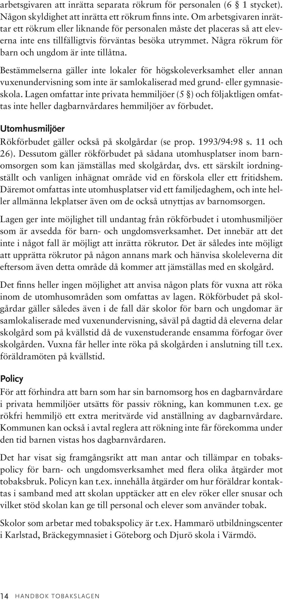 Några rökrum för barn och ungdom är inte tillåtna. Bestämmelserna gäller inte lokaler för högskoleverksamhet eller annan vuxenundervisning som inte är samlokaliserad med grund- eller gymnasieskola.