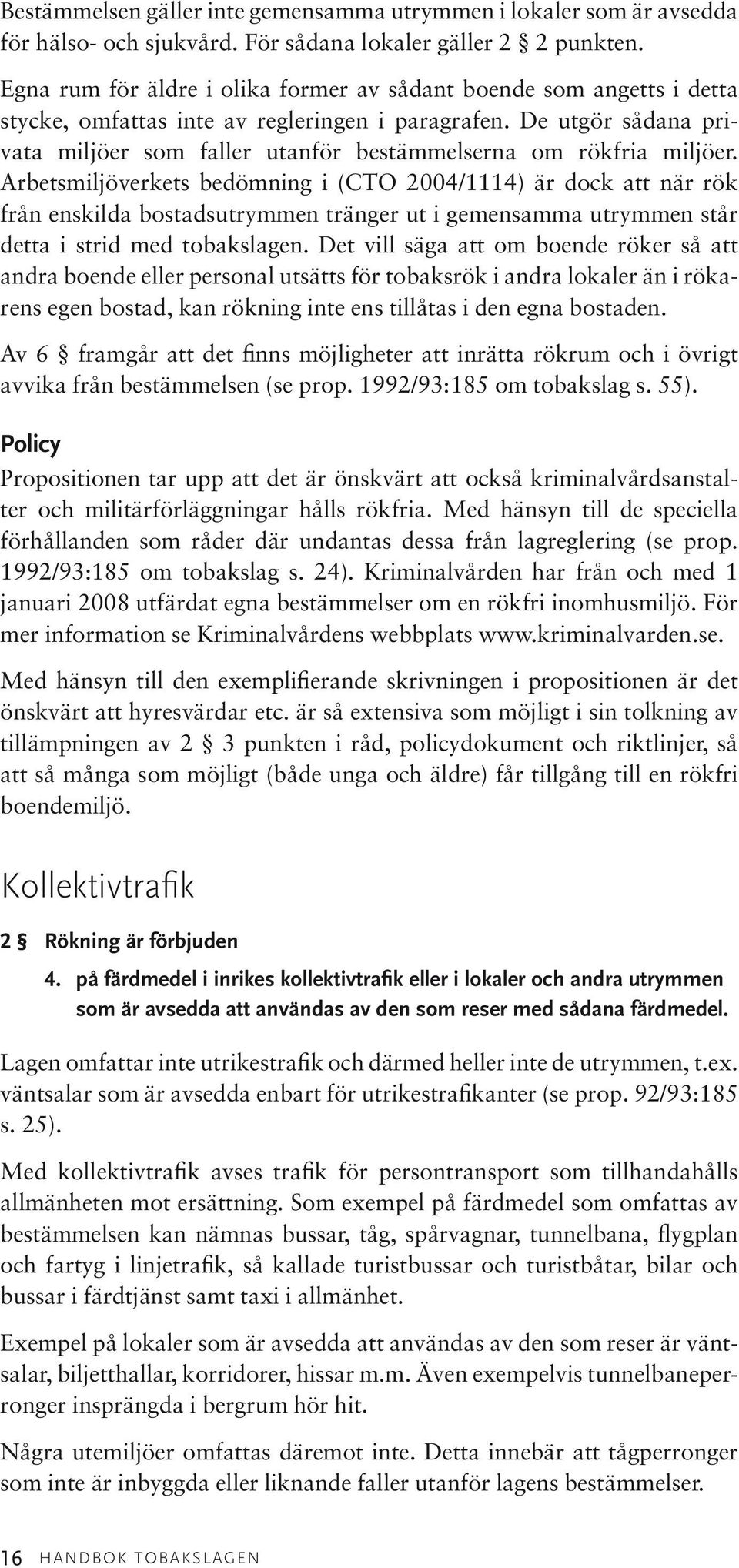 De utgör sådana privata miljöer som faller utanför bestämmelserna om rökfria miljöer.