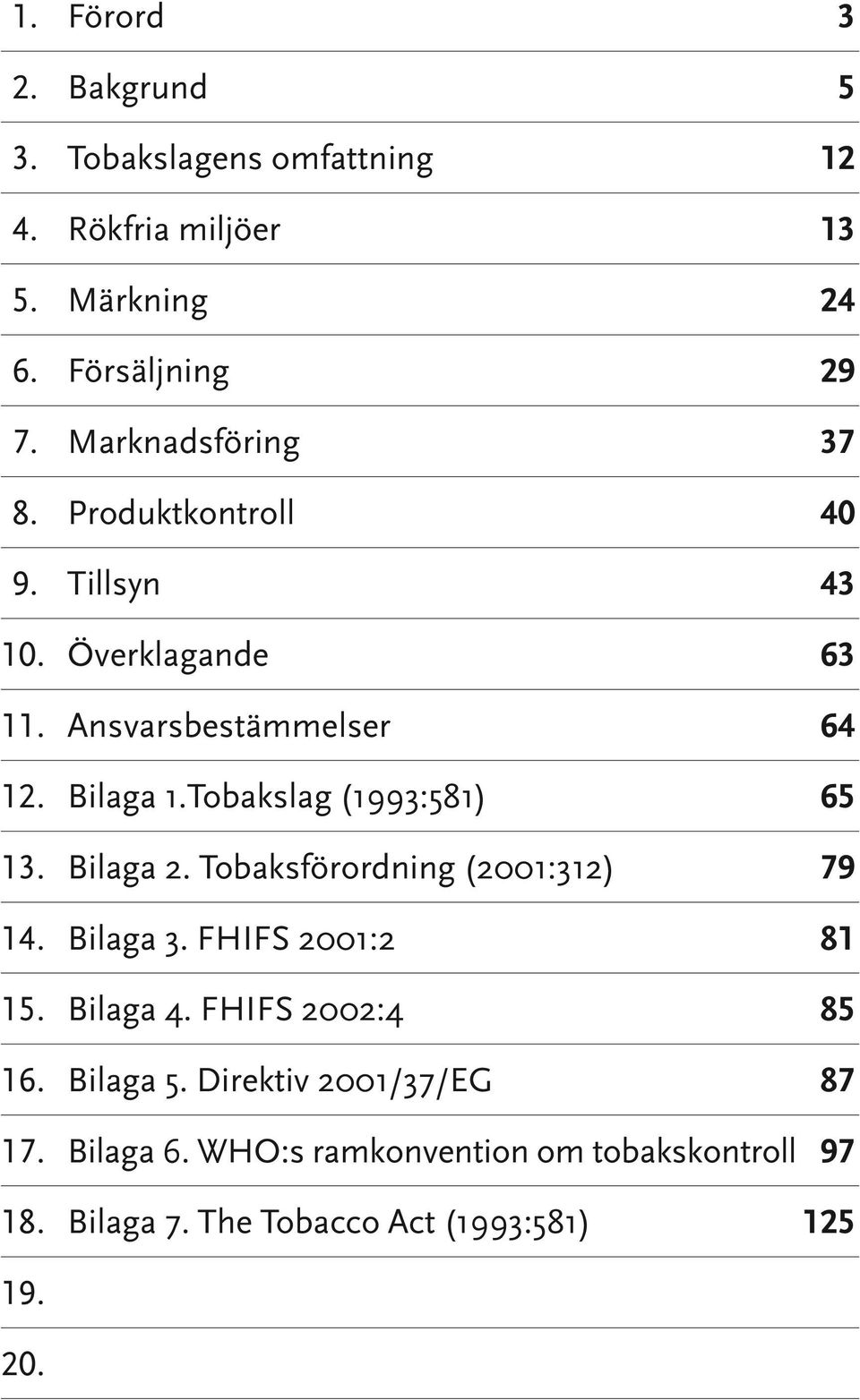 Tobakslag (1993:581) 65 13. Bilaga 2. Tobaksförordning (2001:312) 79 14. Bilaga 3. FHIFS 2001:2 81 15. Bilaga 4.