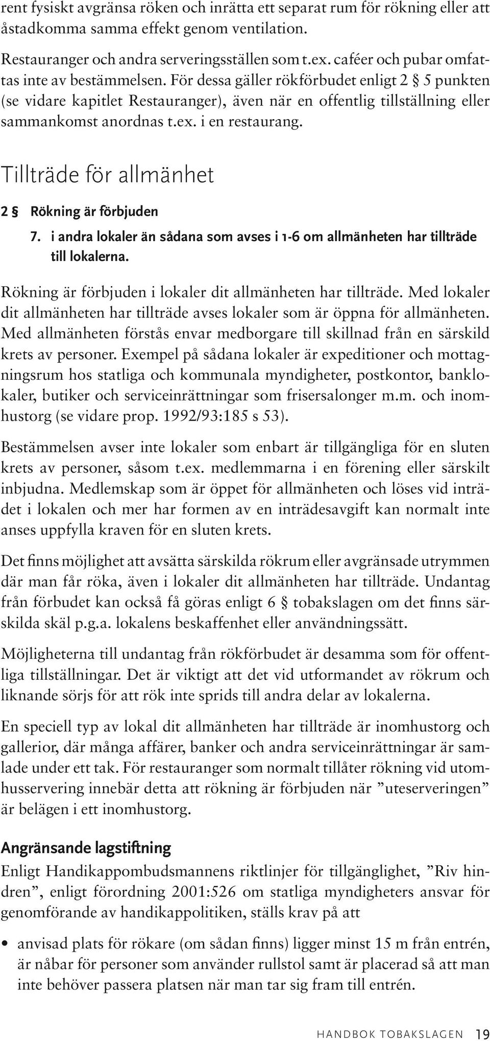 i en restaurang. Tillträde för allmänhet 2 Rökning är förbjuden 7. i andra lokaler än sådana som avses i 1-6 om allmänheten har tillträde till lokalerna.