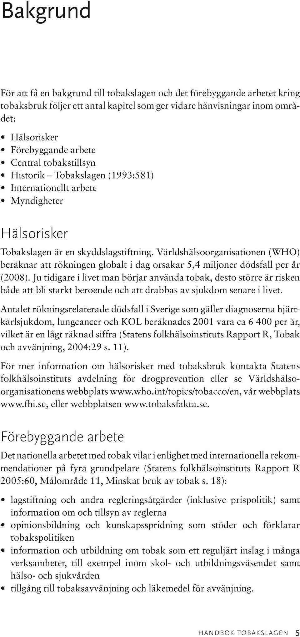 Världshälsoorganisationen (WHO) beräknar att rökningen globalt i dag orsakar 5,4 miljoner dödsfall per år (2008).