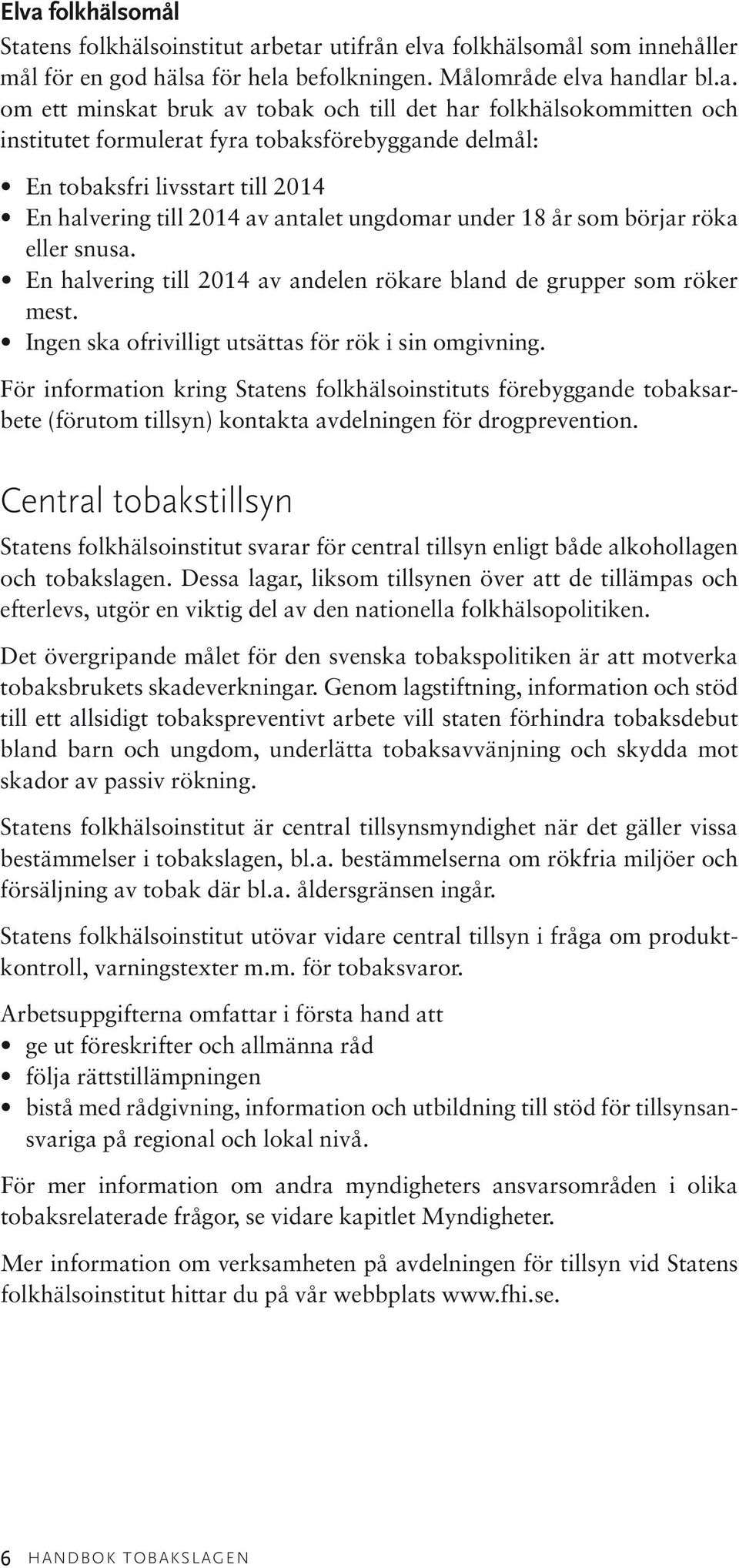 snusa. En halvering till 2014 av andelen rökare bland de grupper som röker mest. Ingen ska ofrivilligt utsättas för rök i sin omgivning.