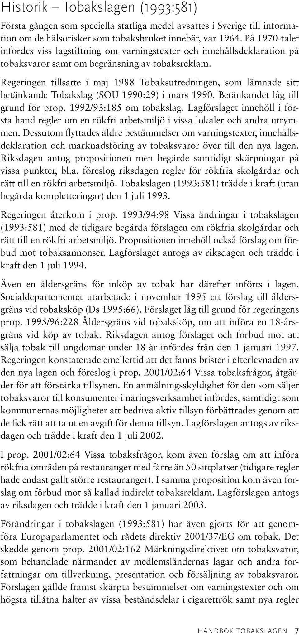 Regeringen tillsatte i maj 1988 Tobaksutredningen, som lämnade sitt betänkande Tobakslag (SOU 1990:29) i mars 1990. Betänkandet låg till grund för prop. 1992/93:185 om tobakslag.