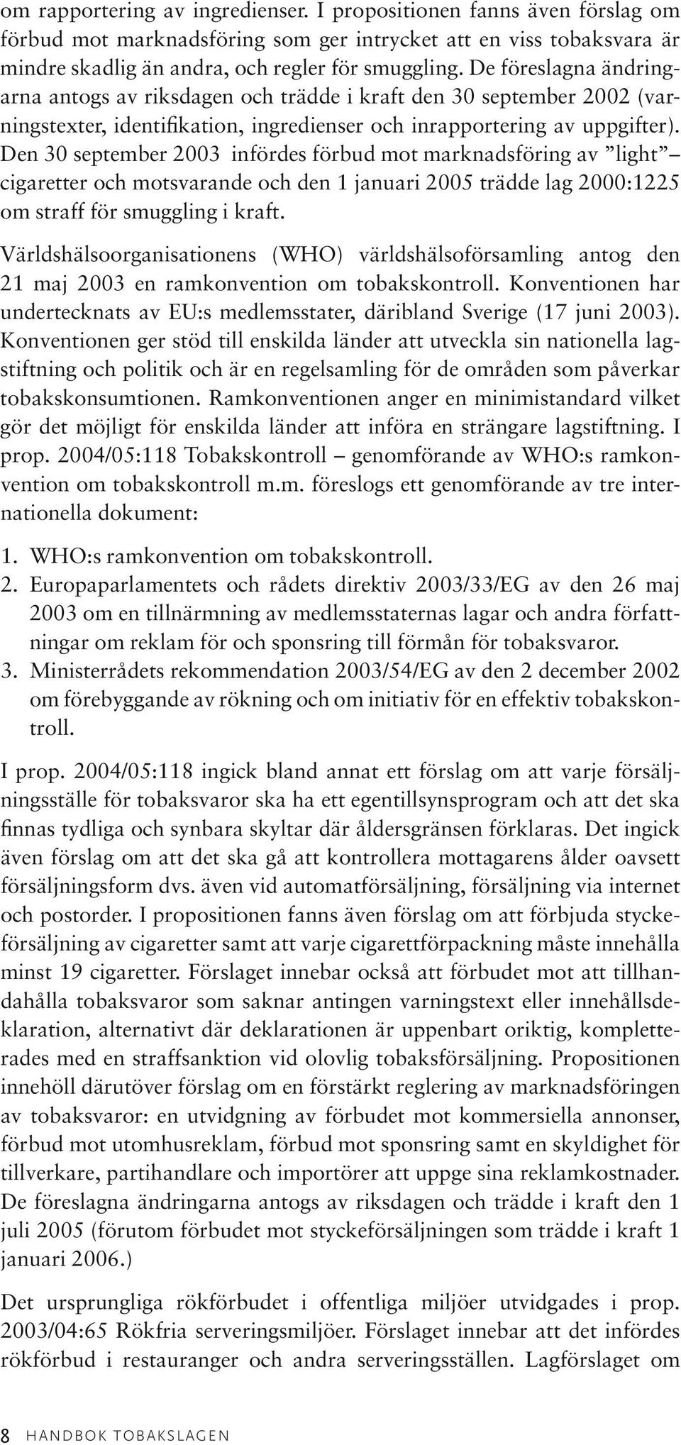 Den 30 september 2003 infördes förbud mot marknadsföring av light cigaretter och motsvarande och den 1 januari 2005 trädde lag 2000:1225 om straff för smuggling i kraft.