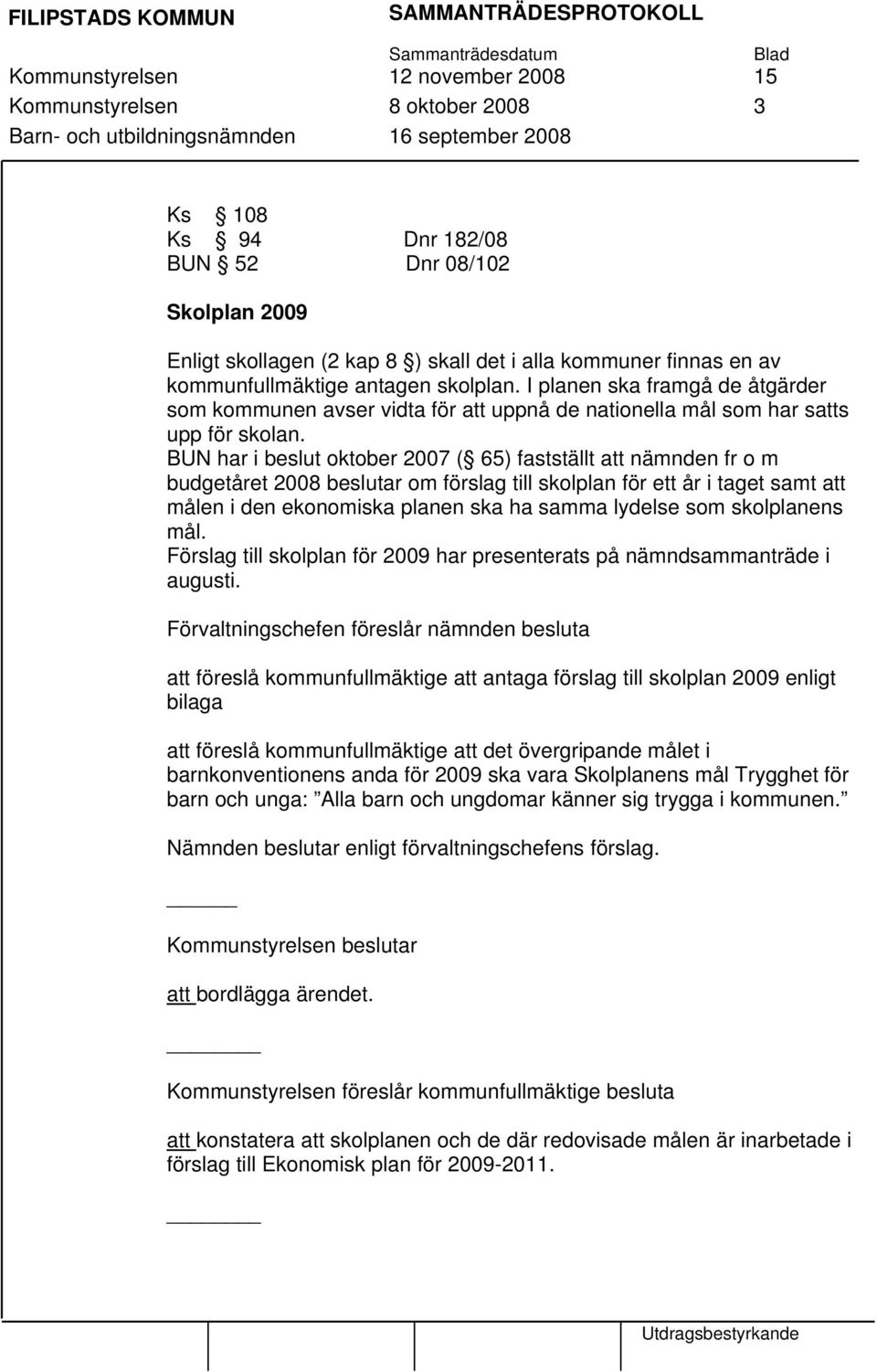 BUN har i beslut oktober 2007 ( 65) fastställt att nämnden fr o m budgetåret 2008 beslutar om förslag till skolplan för ett år i taget samt att målen i den ekonomiska planen ska ha samma lydelse som