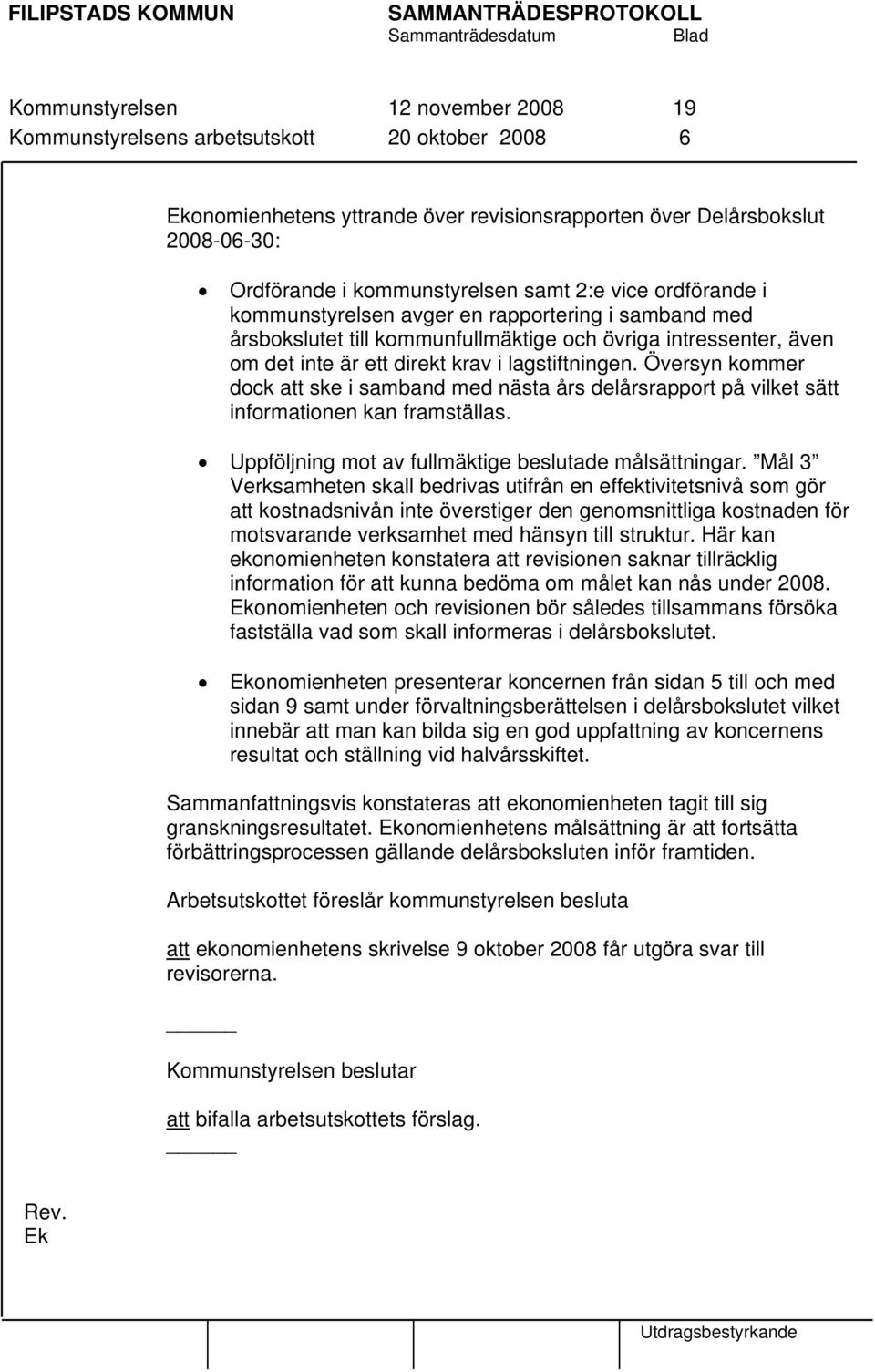 Översyn kommer dock att ske i samband med nästa års delårsrapport på vilket sätt informationen kan framställas. Uppföljning mot av fullmäktige beslutade målsättningar.