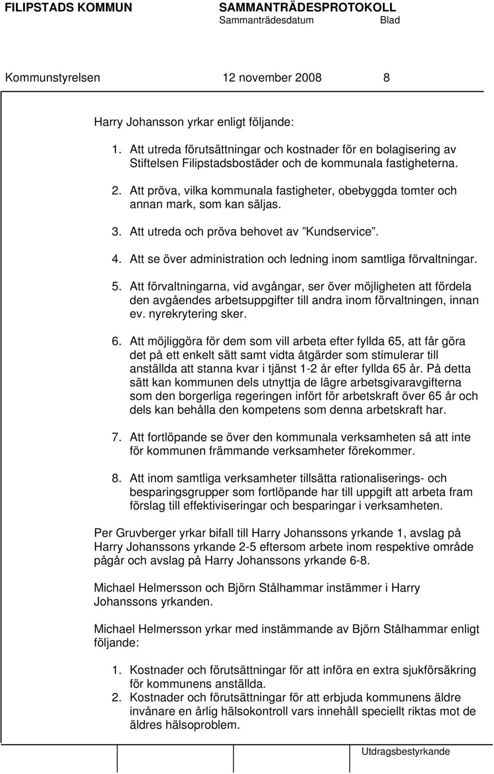 Att pröva, vilka kommunala fastigheter, obebyggda tomter och annan mark, som kan säljas. 3. Att utreda och pröva behovet av Kundservice. 4.