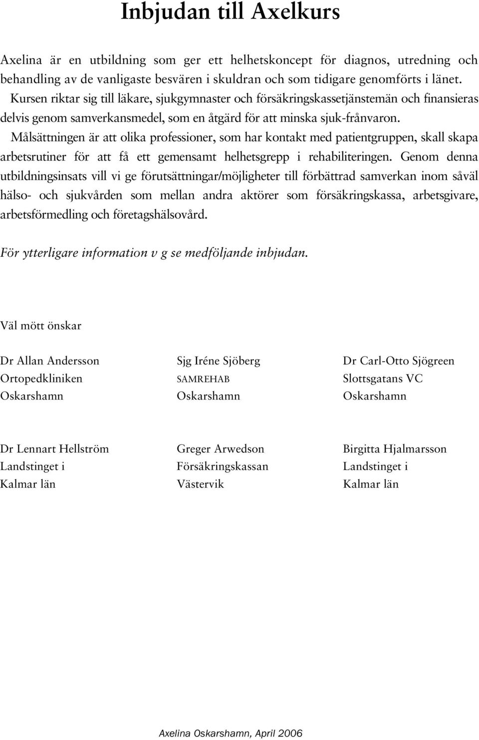 Målsättningen är att olika professioner, som har kontakt med patientgruppen, skall skapa arbetsrutiner för att få ett gemensamt helhetsgrepp i rehabiliteringen.