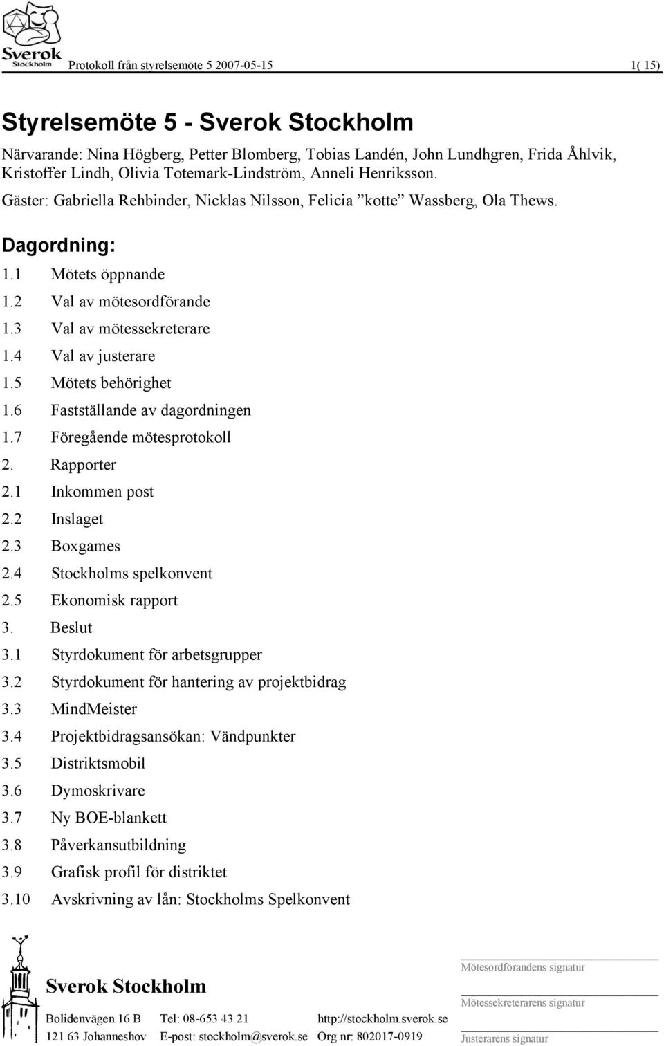 4 Val av justerare 1.5 Mötets behörighet 1.6 Fastställande av dagordningen 1.7 Föregående mötesprotokoll 2. Rapporter 2.1 Inkommen post 2.2 Inslaget 2.3 Boxgames 2.4 Stockholms spelkonvent 2.