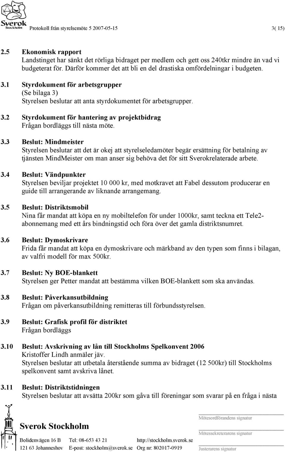 3.3 Beslut: Mindmeister Styrelsen beslutar att det är okej att styrelseledamöter begär ersättning för betalning av tjänsten MindMeister om man anser sig behöva det för sitt Sverokrelaterade arbete. 3.