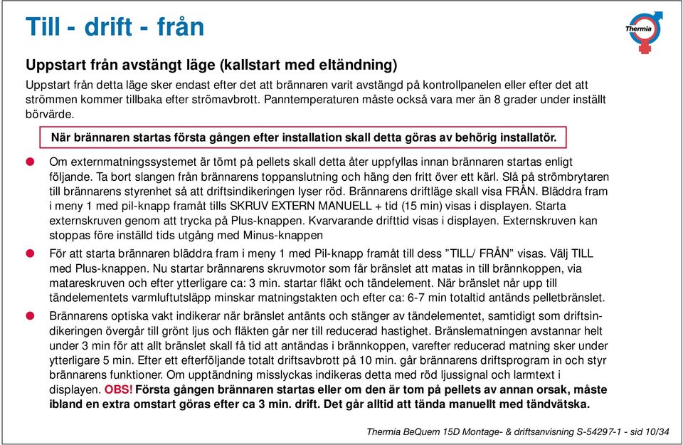 När brännaren startas första gången efter installation skall detta göras av behörig installatör.