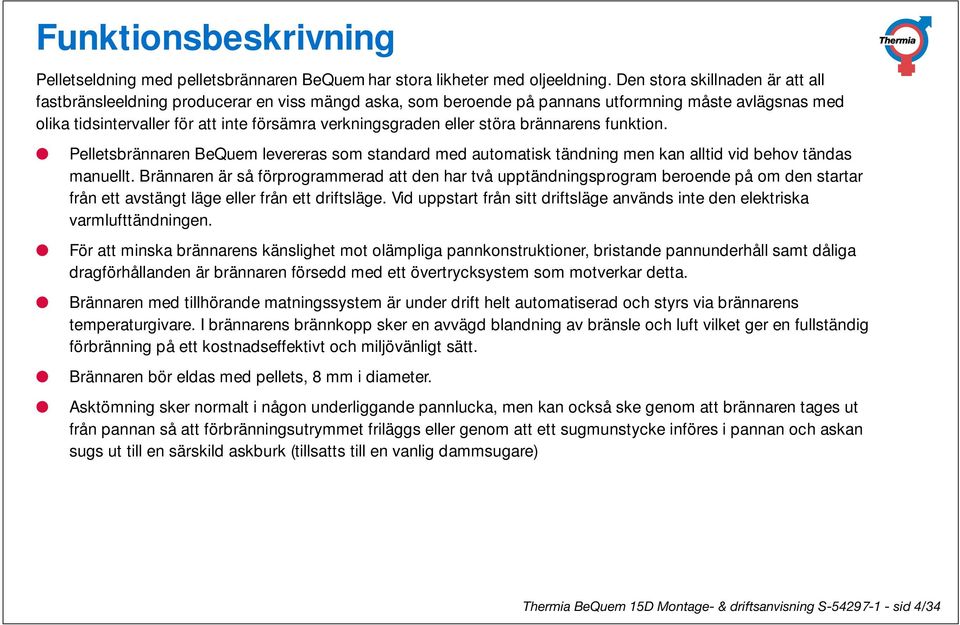 eller störa brännarens funktion. Pelletsbrännaren BeQuem levereras som standard med automatisk tändning men kan alltid vid behov tändas manuellt.