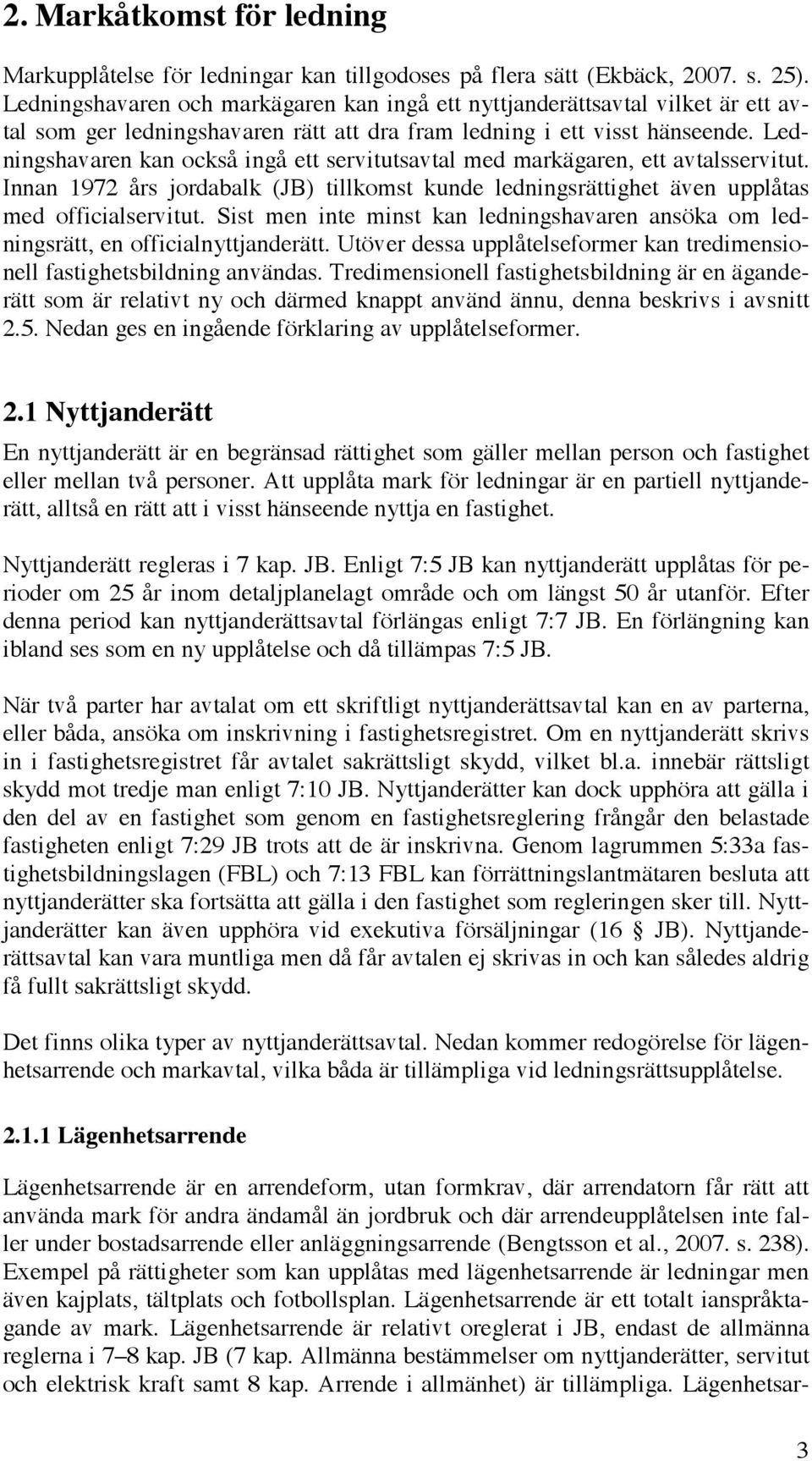 Ledningshavaren kan också ingå ett servitutsavtal med markägaren, ett avtalsservitut. Innan 1972 års jordabalk (JB) tillkomst kunde ledningsrättighet även upplåtas med officialservitut.