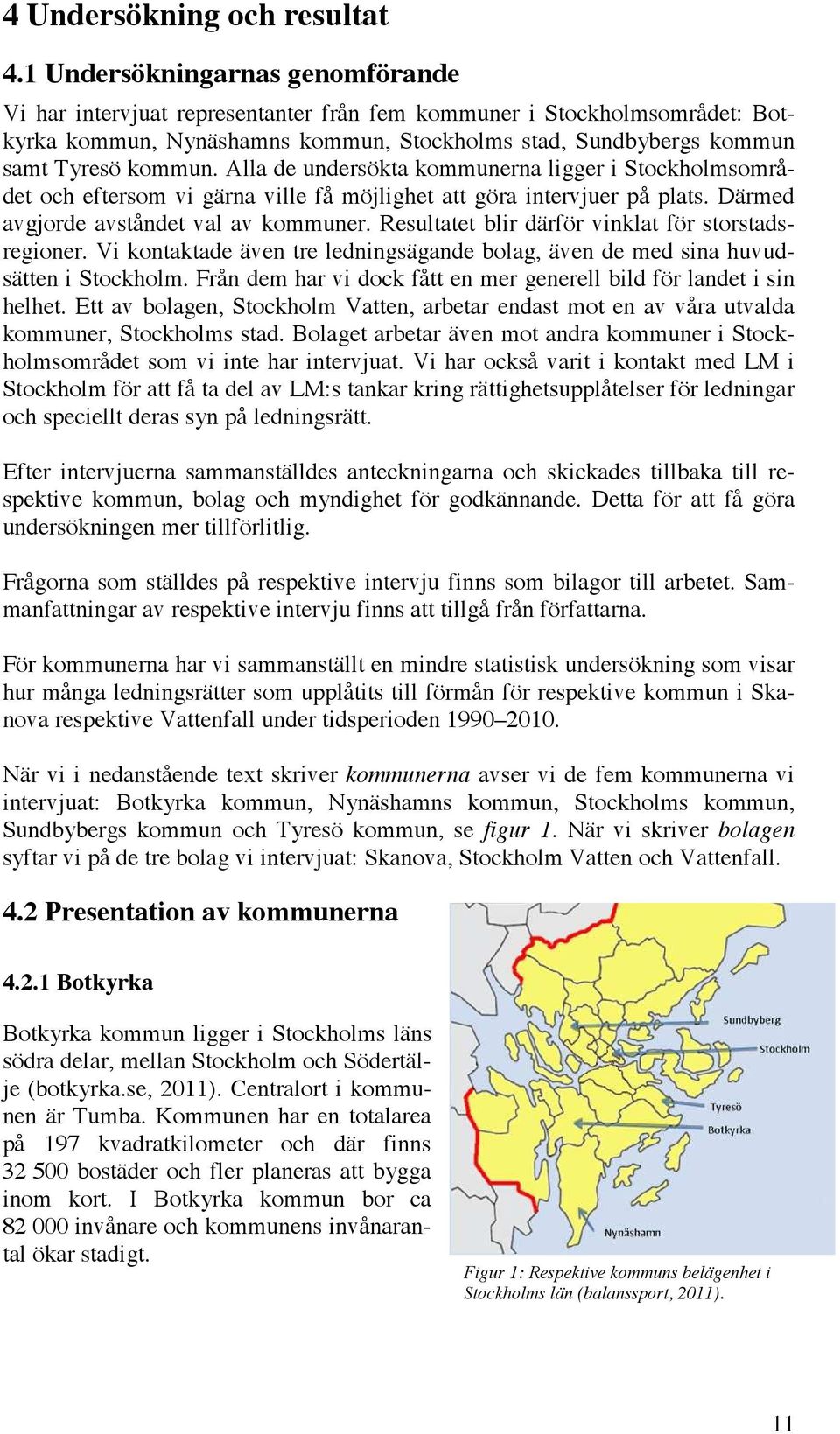 Alla de undersökta kommunerna ligger i Stockholmsområdet och eftersom vi gärna ville få möjlighet att göra intervjuer på plats. Därmed avgjorde avståndet val av kommuner.