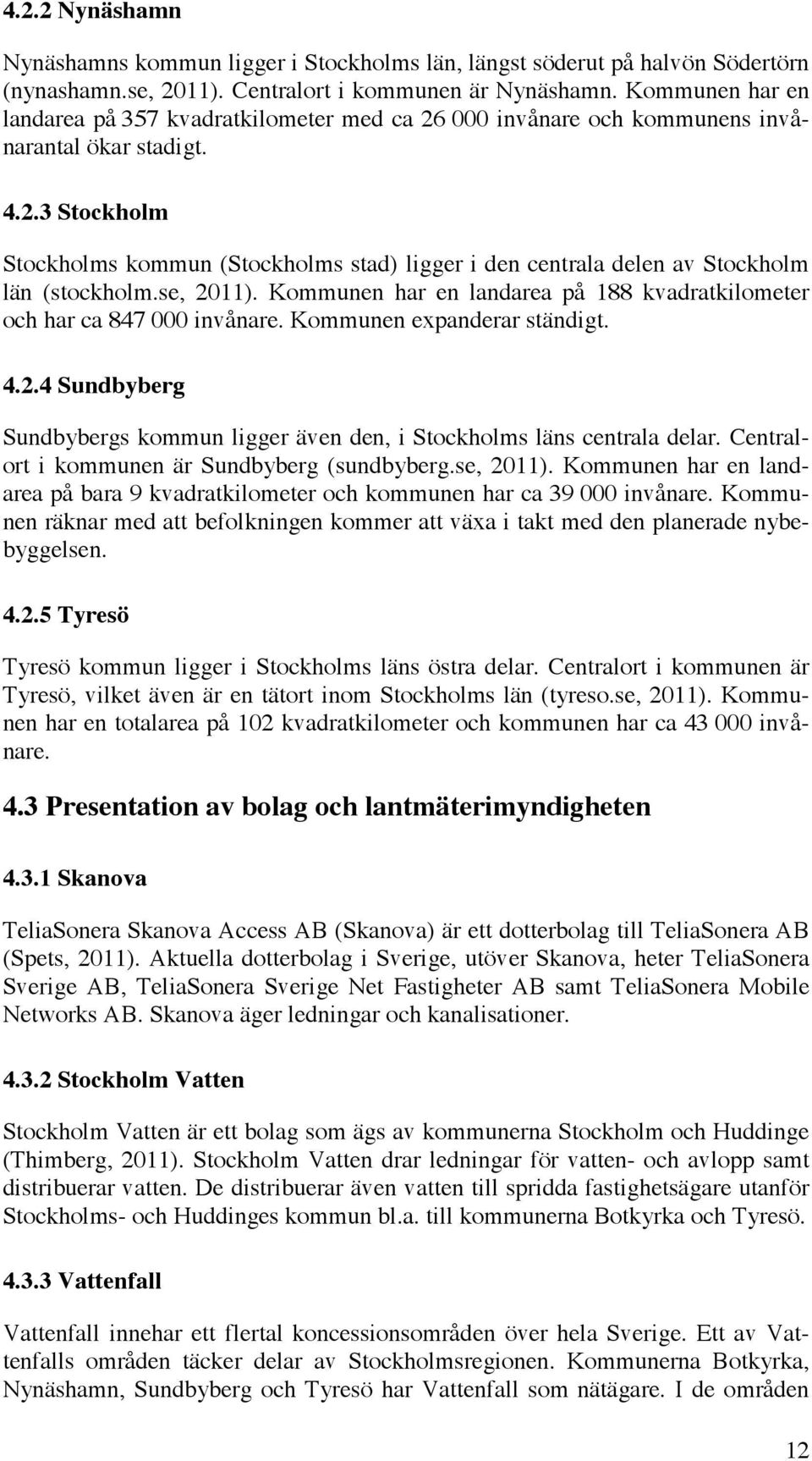 se, 2011). Kommunen har en landarea på 188 kvadratkilometer och har ca 847 000 invånare. Kommunen expanderar ständigt. 4.2.4 Sundbyberg Sundbybergs kommun ligger även den, i Stockholms läns centrala delar.