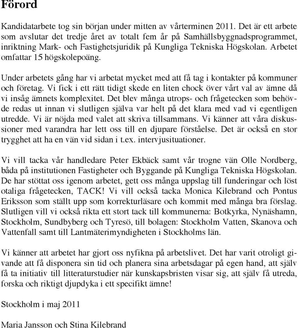 Under arbetets gång har vi arbetat mycket med att få tag i kontakter på kommuner och företag. Vi fick i ett rätt tidigt skede en liten chock över vårt val av ämne då vi insåg ämnets komplexitet.