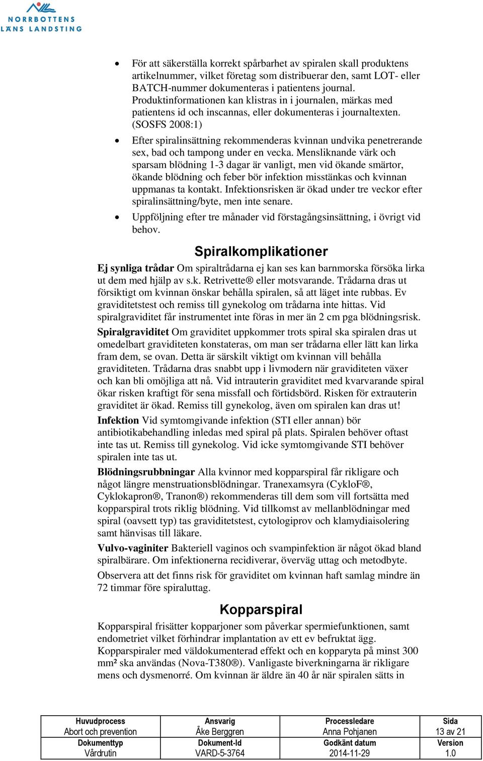 (SOSFS 2008:1) Efter spiralinsättning rekommenderas kvinnan undvika penetrerande sex, bad och tampong under en vecka.