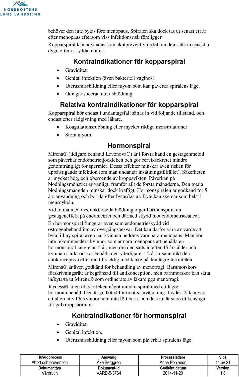 Kontraindikationer för kopparspiral Graviditet. Genital infektion (även bakteriell vaginos). Uterusmissbildning eller myom som kan påverka spiralens läge. Odiagnosticerad uterusblödning.