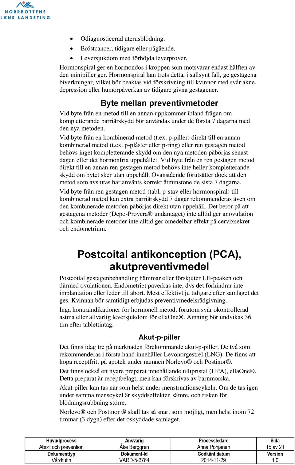 Byte mellan preventivmetoder Vid byte från en metod till en annan uppkommer ibland frågan om kompletterande barriärskydd bör användas under de första 7 dagarna med den nya metoden.