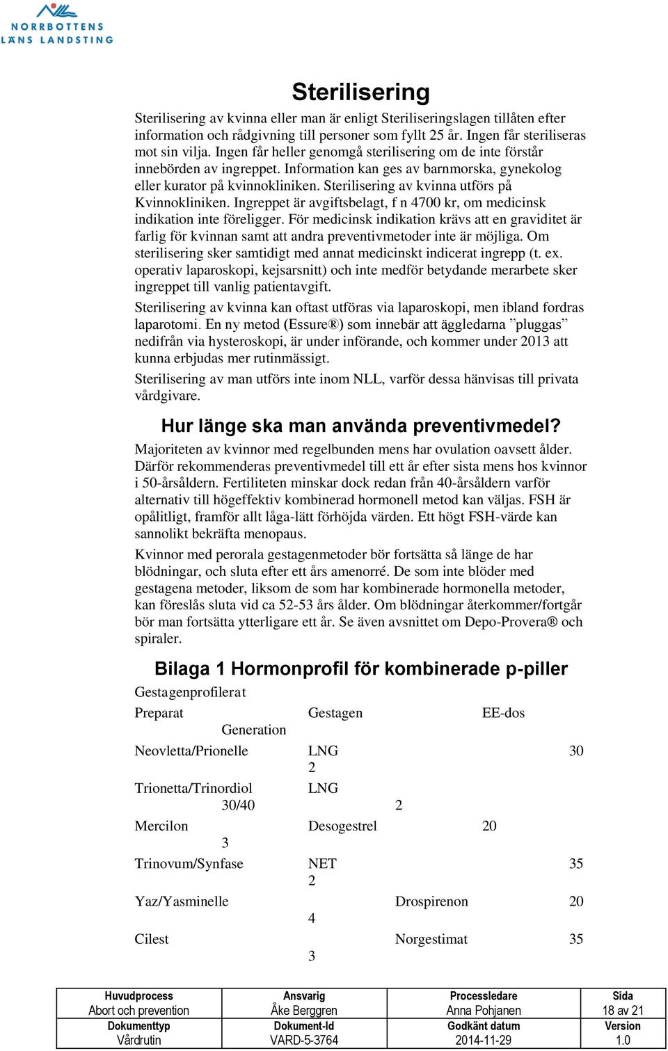 Sterilisering av kvinna utförs på Kvinnokliniken. Ingreppet är avgiftsbelagt, f n 4700 kr, om medicinsk indikation inte föreligger.