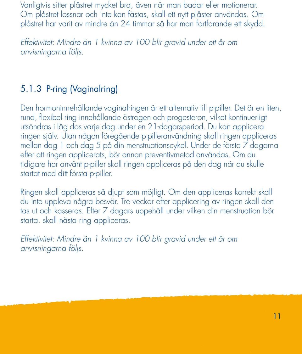 Det är en liten, rund, flexibel ring innehållande östrogen och progesteron, vilket kontinuerligt utsöndras i låg dos varje dag under en 21-dagarsperiod. Du kan applicera ringen själv.