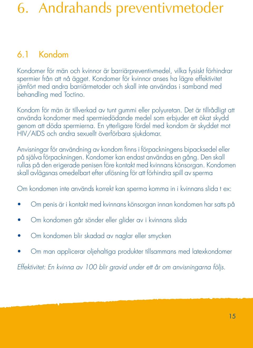 Kondom för män är tillverkad av tunt gummi eller polyuretan. Det är tillrådligt att använda kondomer med spermiedödande medel som erbjuder ett ökat skydd genom att döda spermierna.