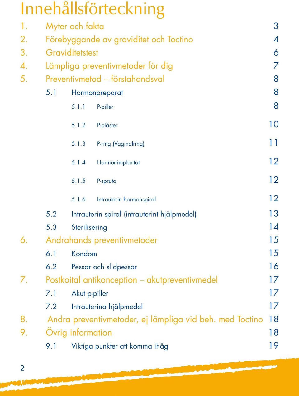 2 Intrauterin spiral (intrauterint hjälpmedel) 13 5.3 Sterilisering 14 6. Andrahands preventivmetoder 15 6.1 Kondom 15 6.2 Pessar och slidpessar 16 7.