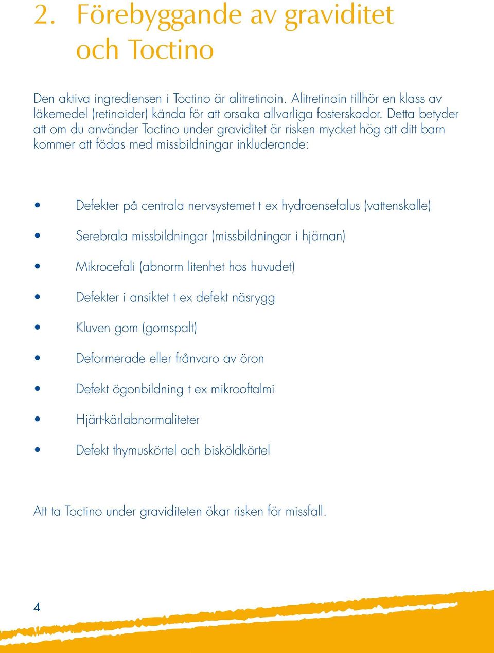 Detta betyder att om du använder Toctino under graviditet är risken mycket hög att ditt barn kommer att födas med missbildningar inkluderande: Defekter på centrala nervsystemet t ex