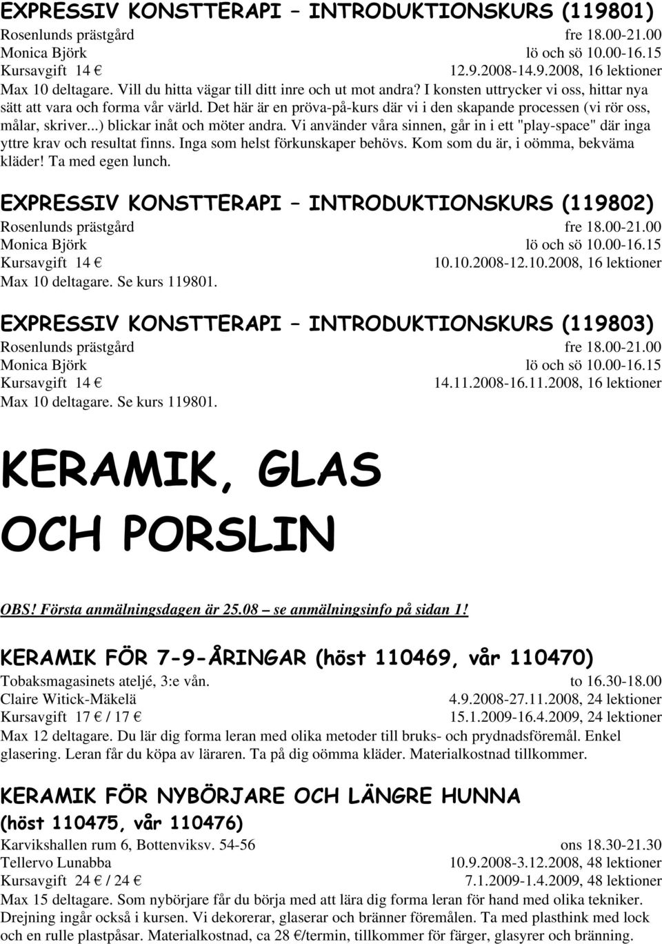 Det här är en pröva-på-kurs där vi i den skapande processen (vi rör oss, målar, skriver...) blickar inåt och möter andra.