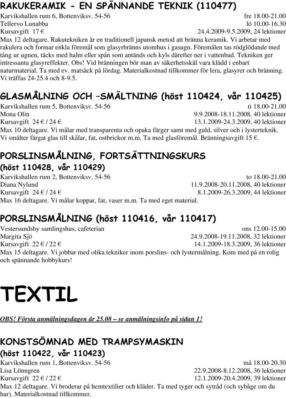 Föremålen tas rödglödande med tång ur ugnen, täcks med halm eller spån som antänds och kyls därefter ner i vattenbad. Tekniken ger intressanta glasyreffekter. Obs!