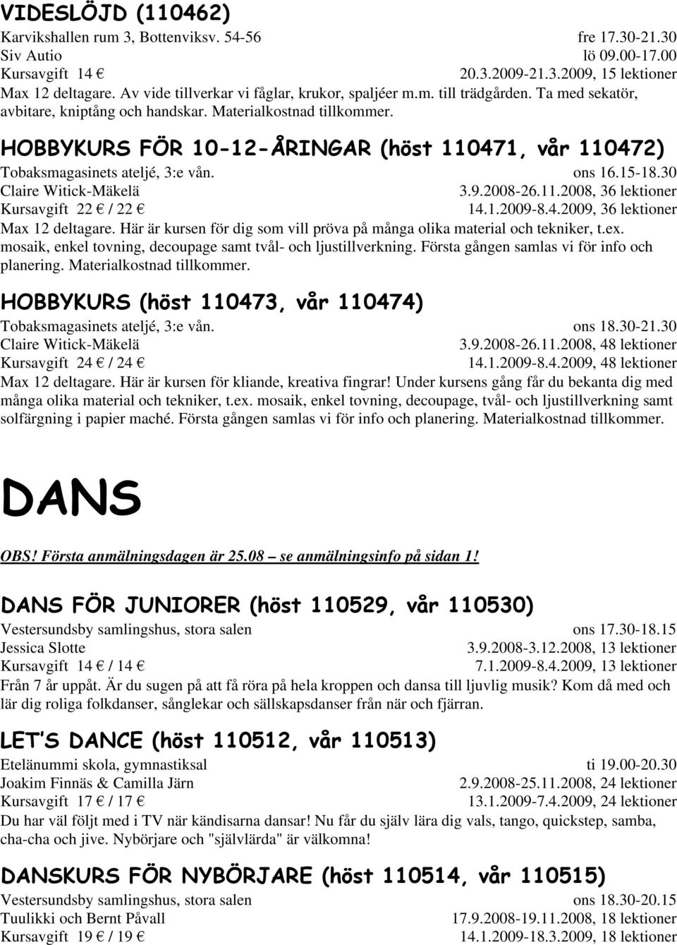 HOBBYKURS FÖR 10-12-ÅRINGAR (höst 110471, vår 110472) Tobaksmagasinets ateljé, 3:e vån. Claire Witick-Mäkelä Kursavgift 22 / 22 ons 16.15-18.30 3.9.2008-26.11.2008, 36 lektioner 14.1.2009-8.4.2009, 36 lektioner Max 12 deltagare.