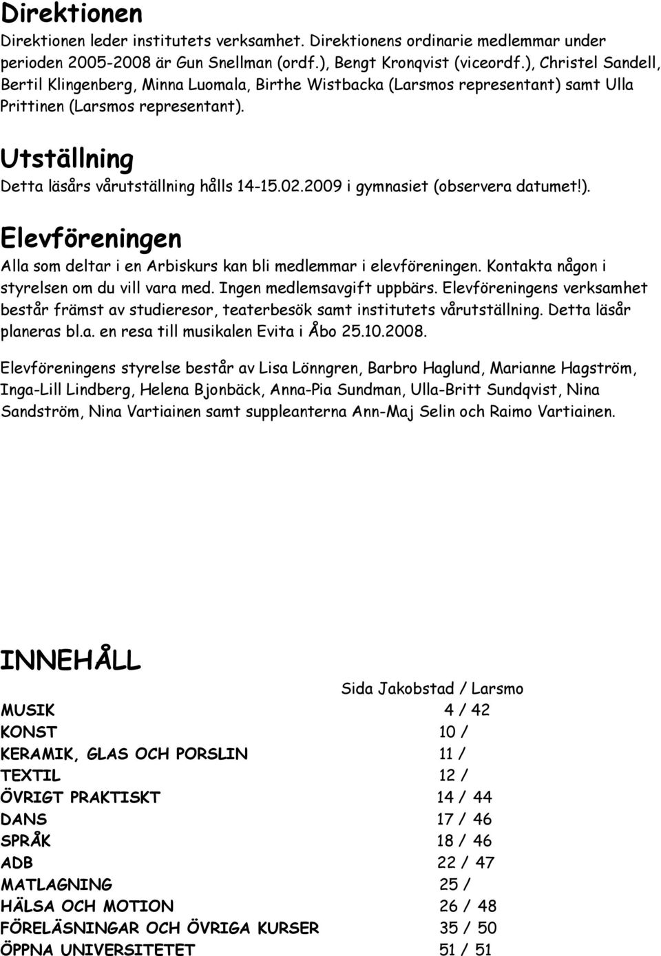 2009 i gymnasiet (observera datumet!). Elevföreningen Alla som deltar i en Arbiskurs kan bli medlemmar i elevföreningen. Kontakta någon i styrelsen om du vill vara med. Ingen medlemsavgift uppbärs.