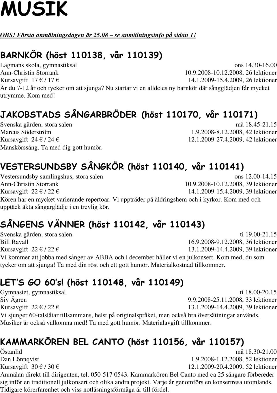 JAKOBSTADS SÅNGARBRÖDER (höst 110170, vår 110171) Svenska gården, stora salen Marcus Söderström Kursavgift 24 / 24 Manskörssång. Ta med dig gott humör. må 18.45-21.15 1.9.2008-8.12.